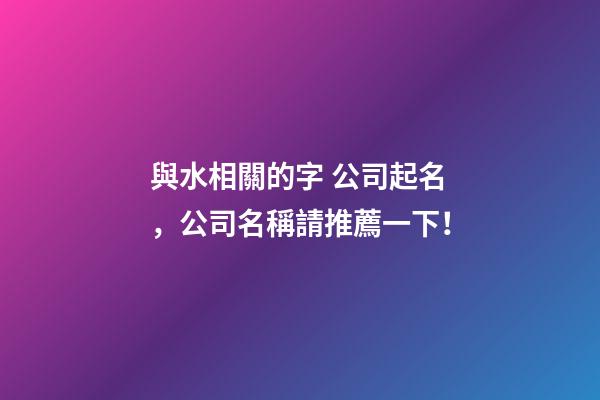 與水相關的字 公司起名，公司名稱請推薦一下！-第1張-公司起名-玄機派